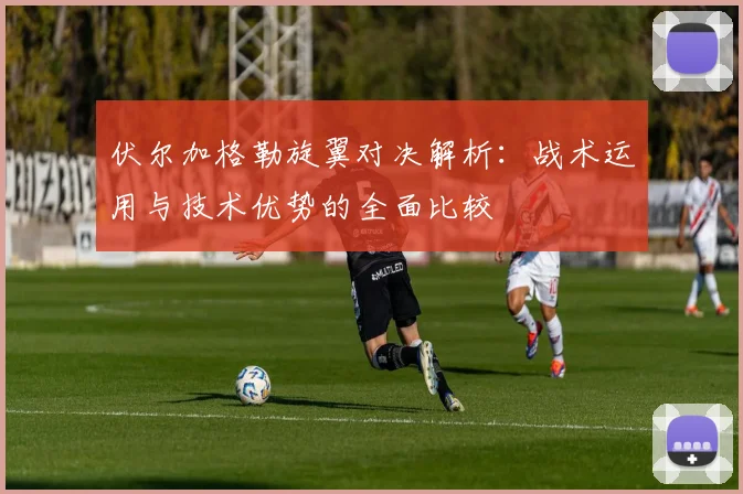 伏尔加格勒旋翼对决解析：战术运用与技术优势的全面比较