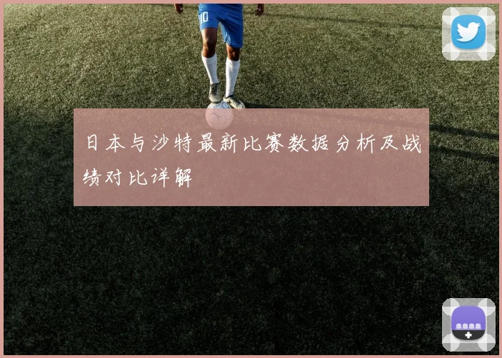 日本与沙特最新比赛数据分析及战绩对比详解