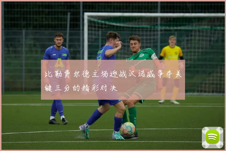 比勒费尔德主场迎战汉诺威争夺关键三分的精彩对决