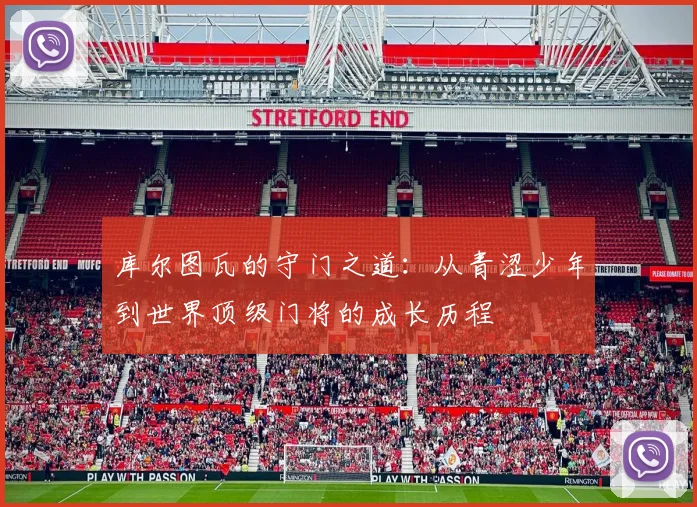 库尔图瓦的守门之道：从青涩少年到世界顶级门将的成长历程