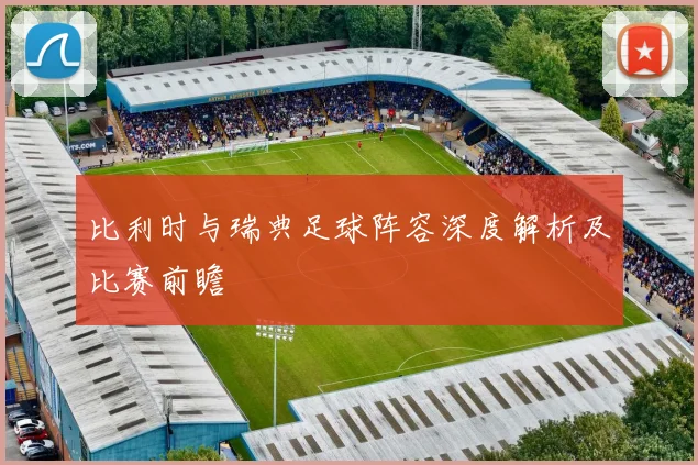 比利时与瑞典足球阵容深度解析及比赛前瞻