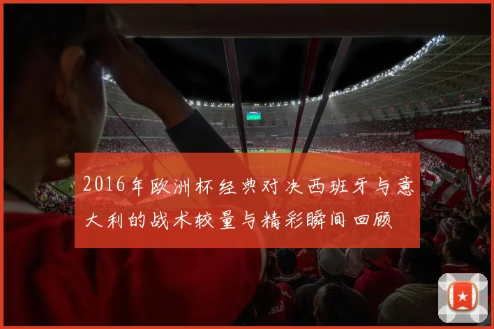 2016年欧洲杯经典对决西班牙与意大利的战术较量与精彩瞬间回顾